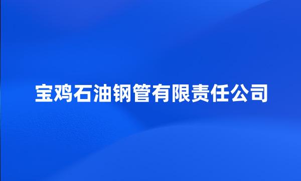 宝鸡石油钢管有限责任公司