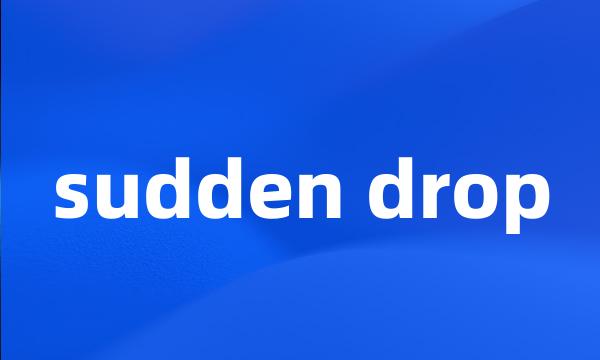 sudden drop