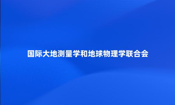 国际大地测量学和地球物理学联合会