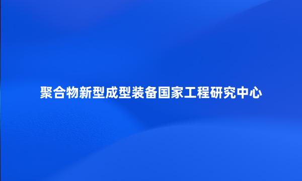 聚合物新型成型装备国家工程研究中心