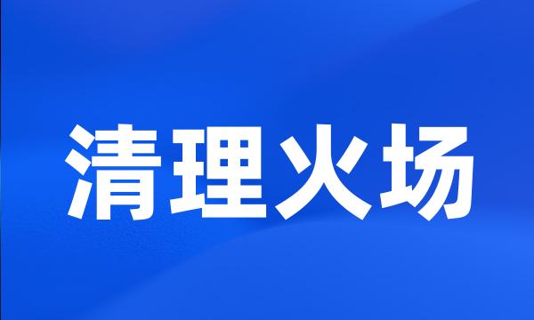 清理火场