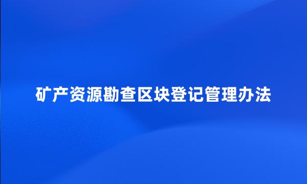 矿产资源勘查区块登记管理办法