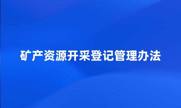 矿产资源开采登记管理办法