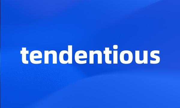 tendentious