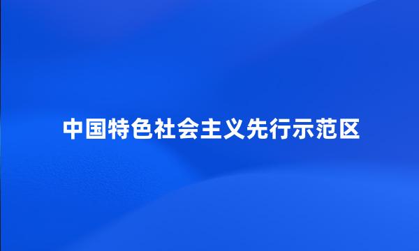 中国特色社会主义先行示范区