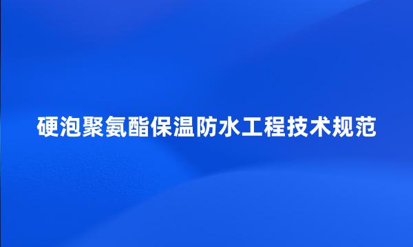 硬泡聚氨酯保温防水工程技术规范