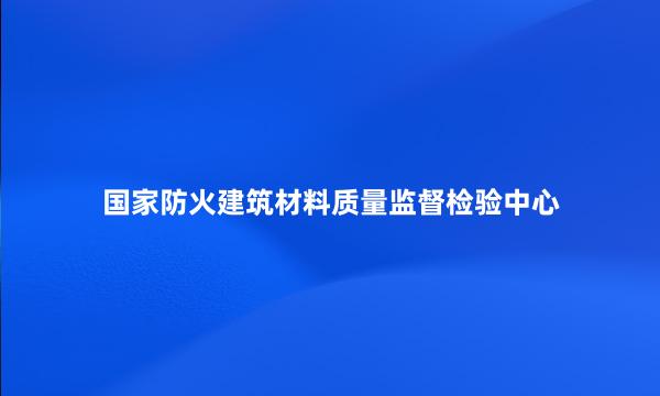 国家防火建筑材料质量监督检验中心