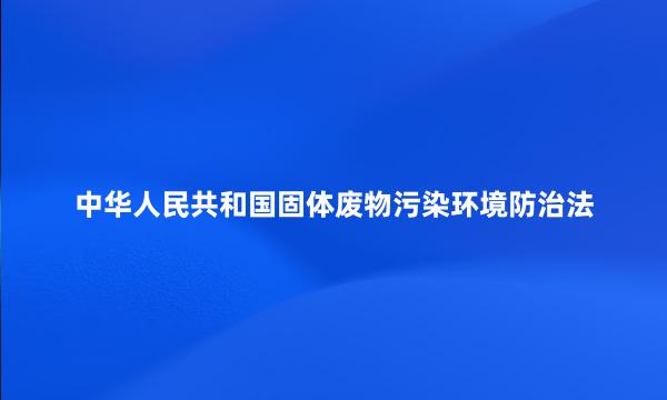 中华人民共和国固体废物污染环境防治法