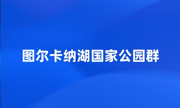 图尔卡纳湖国家公园群