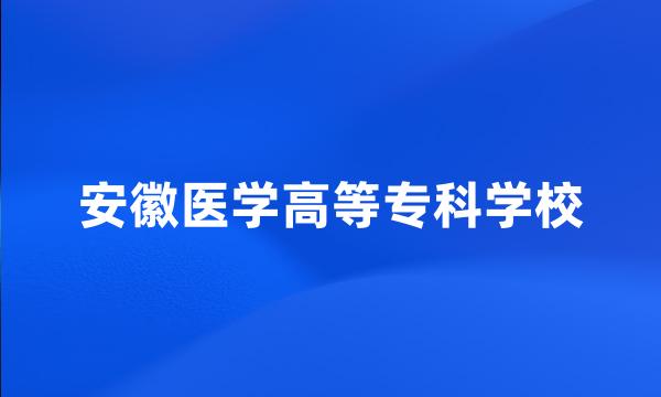 安徽医学高等专科学校