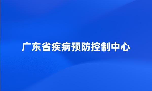 广东省疾病预防控制中心