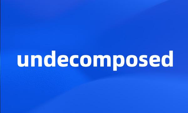 undecomposed