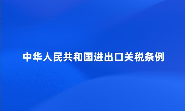 中华人民共和国进出口关税条例