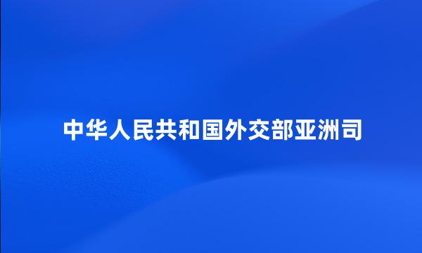 中华人民共和国外交部亚洲司