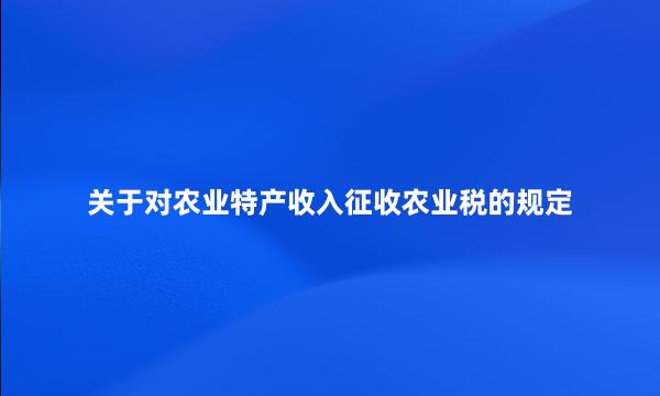 关于对农业特产收入征收农业税的规定