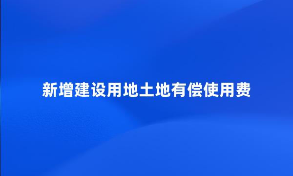 新增建设用地土地有偿使用费