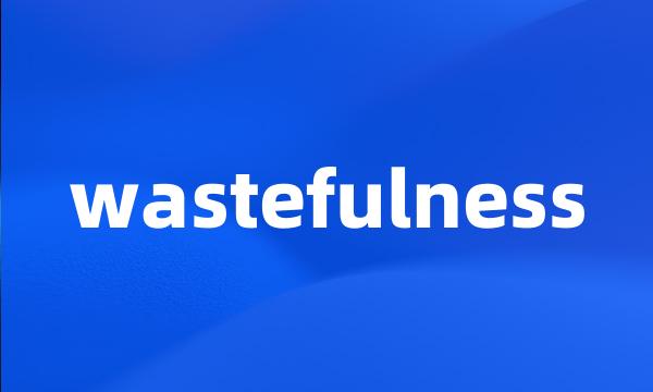wastefulness