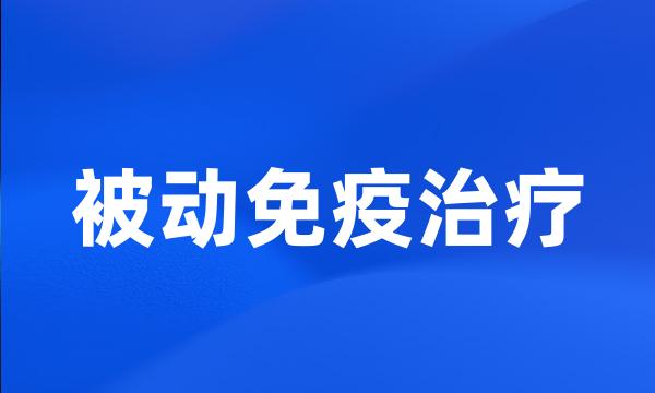 被动免疫治疗