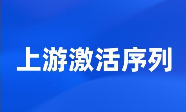 上游激活序列