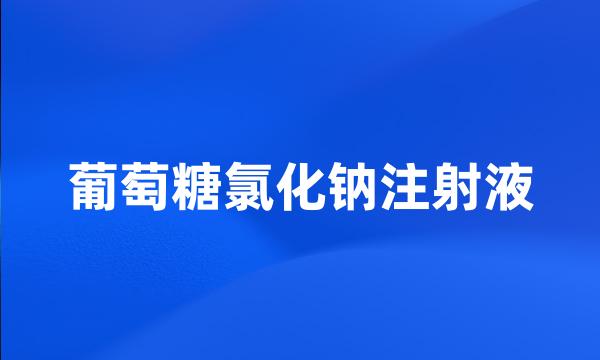 葡萄糖氯化钠注射液