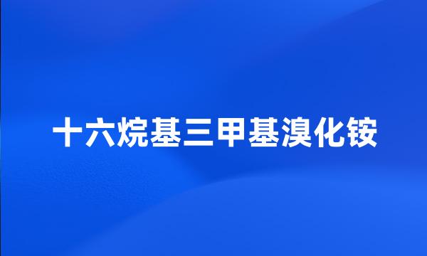 十六烷基三甲基溴化铵