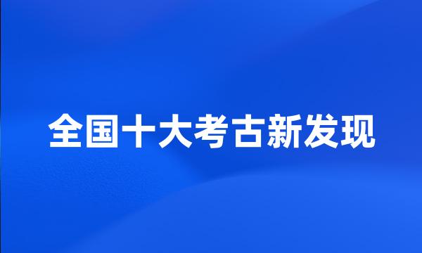 全国十大考古新发现