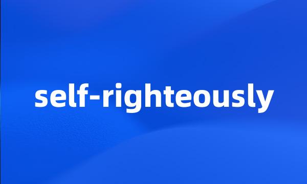 self-righteously