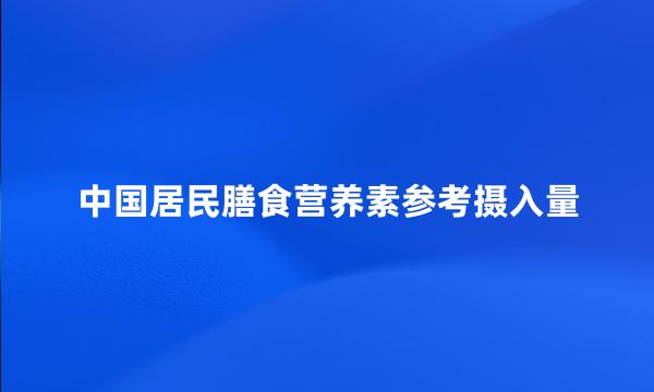 中国居民膳食营养素参考摄入量