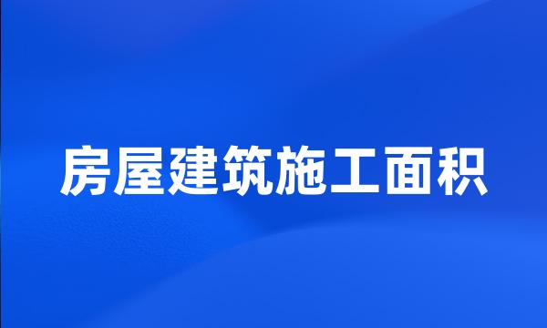 房屋建筑施工面积