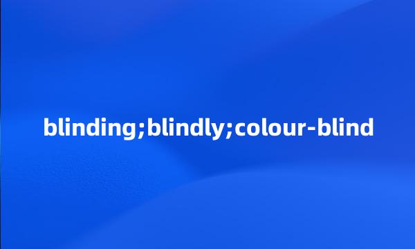 blinding;blindly;colour-blind
