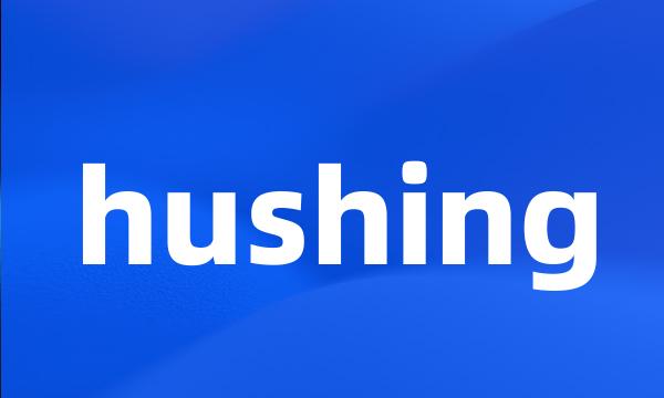 hushing