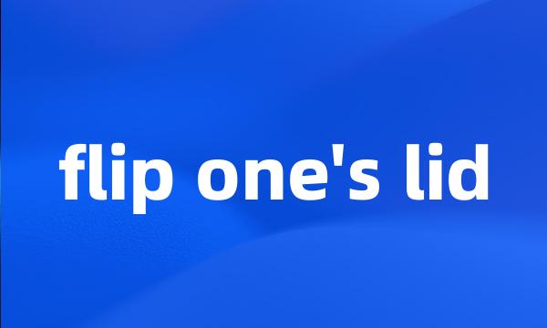 flip one's lid