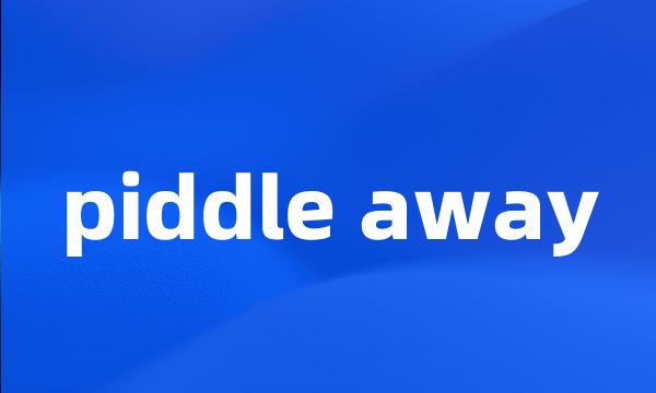 piddle away