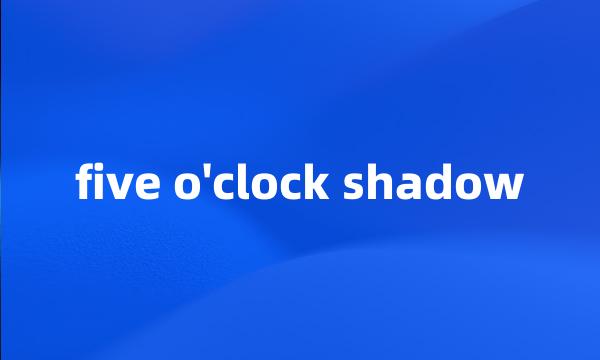 five o'clock shadow