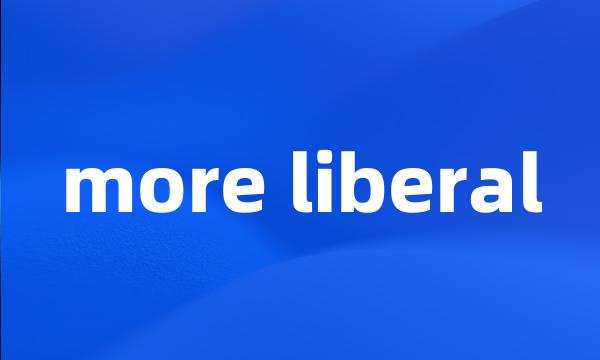 more liberal