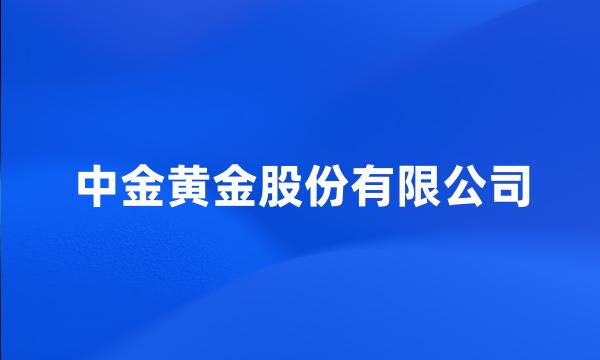 中金黄金股份有限公司