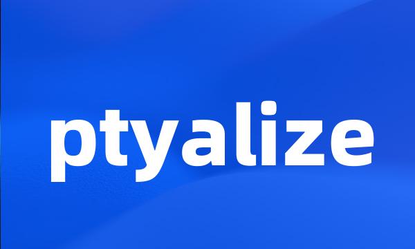 ptyalize