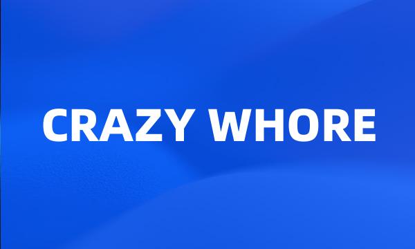 CRAZY WHORE