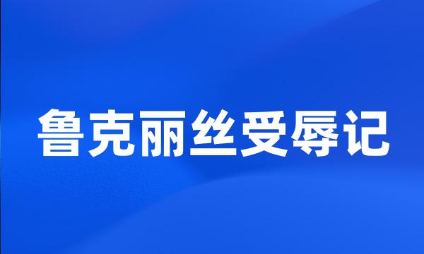 鲁克丽丝受辱记