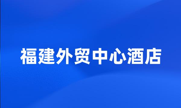 福建外贸中心酒店