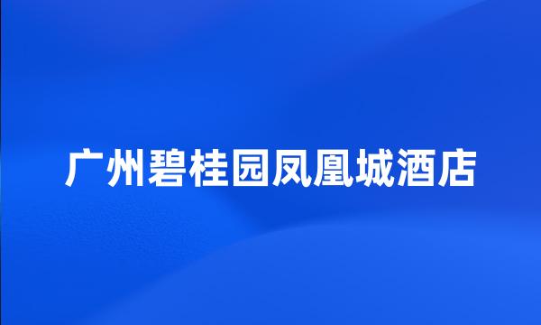 广州碧桂园凤凰城酒店