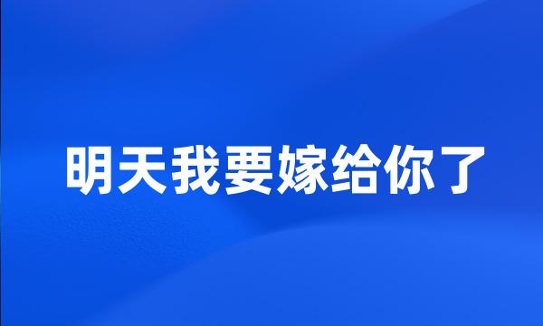 明天我要嫁给你了