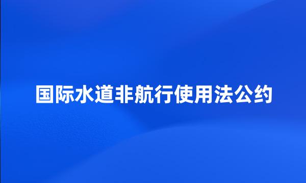 国际水道非航行使用法公约