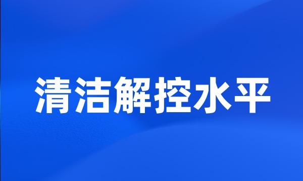 清洁解控水平