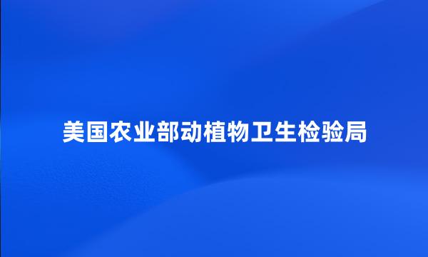 美国农业部动植物卫生检验局