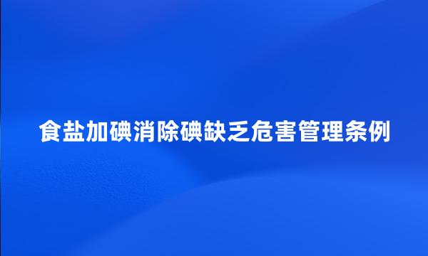 食盐加碘消除碘缺乏危害管理条例