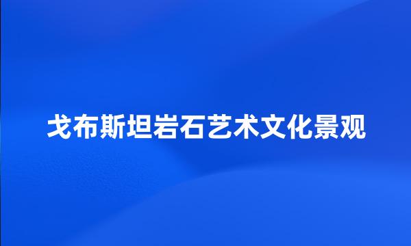 戈布斯坦岩石艺术文化景观