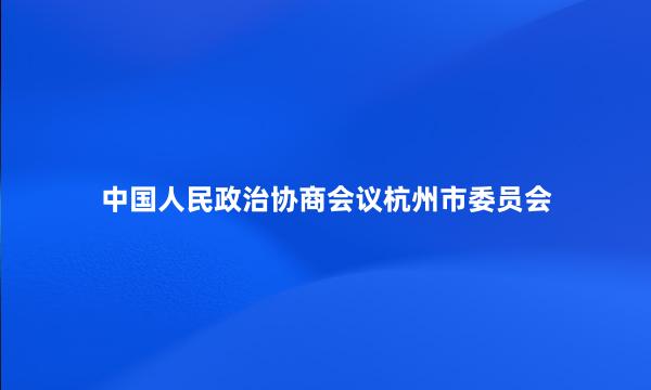 中国人民政治协商会议杭州市委员会