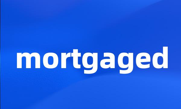 mortgaged