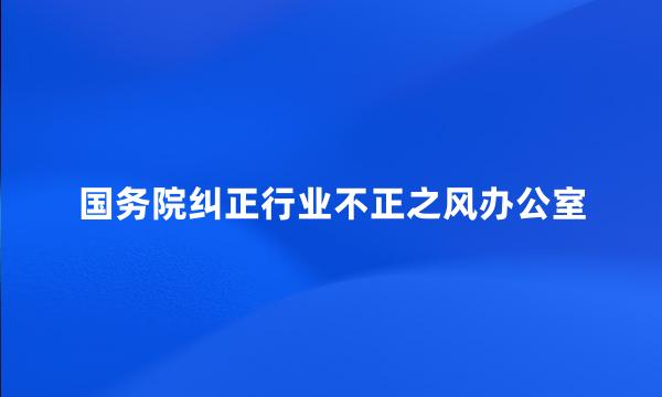 国务院纠正行业不正之风办公室